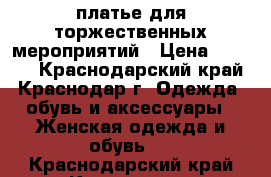 платье для торжественных мероприятий › Цена ­ 4 000 - Краснодарский край, Краснодар г. Одежда, обувь и аксессуары » Женская одежда и обувь   . Краснодарский край,Краснодар г.